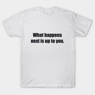 What happens next is up to you T-Shirt